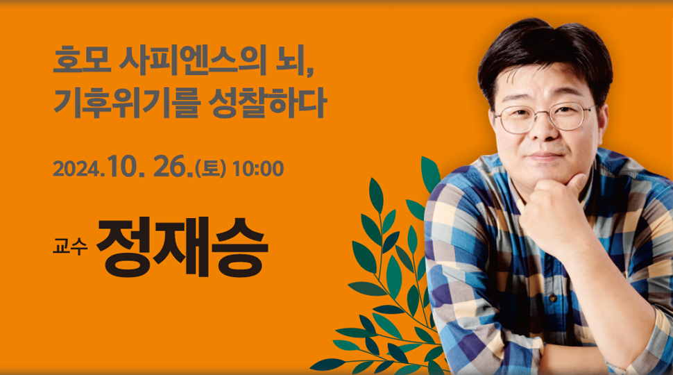 호모 사피엔스의 뇌, 기후위기를 성찰하다. 2024.10.26.(토) 10:00 교수 정재승