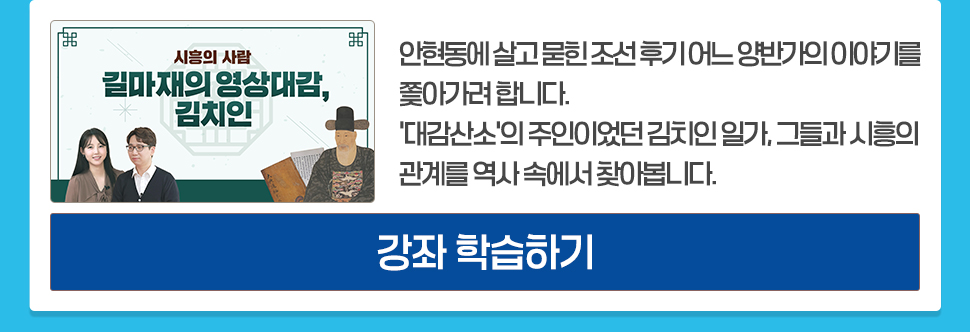 시흥의 사람 <길마재의 영상대감, 김치인> 눈에 보이는 흔적은 없을지라도 사람이 있었던 흔적은 남습니다. 안현동에 살고 묻힌 조선 후기 어느 양반가의 이야기를 쫓아가려 합니다. '대감산소'의 주인이었던 김치인 일가, 그들과 시흥의 관계를 역사 속에서 찾아봅니다. [강좌 학습하기]