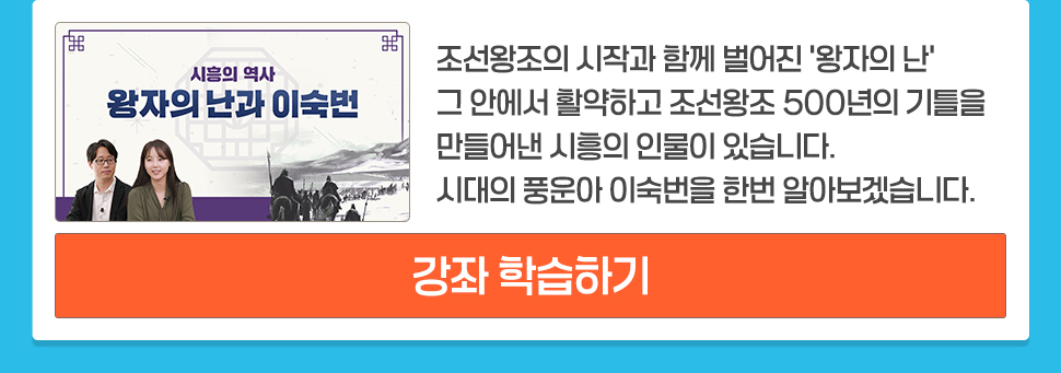 시흥의 역사 <왕자의 난과 이숙번> 조선왕조의 시작과 함께 벌어진 '왕자의 난' 그 안에서 활약하고 조선왕조 500년의 기틀을 만들어낸 시흥의 인물이 있습니다. 시대의 풍운아 이숙번을 한번 알아보겠습니다. [강좌 학습하기]