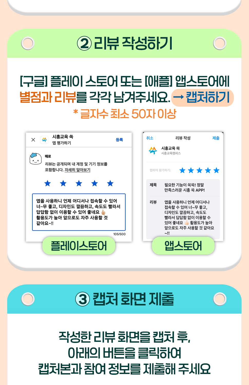 ② 리뷰 작성하기 [구글] 플레이 스토어 또는 [애플] 앱스토어에 별점과 리뷰를 각각 남겨주세요. → 캡처하기 * 글자수 최소 50자 이상  ③ 캡처 화면 제출 작성한 리뷰 화면을 캡처 후, 아래의 버튼을 클릭하여 캡처본과 참여 정보를 제출해 주세요.