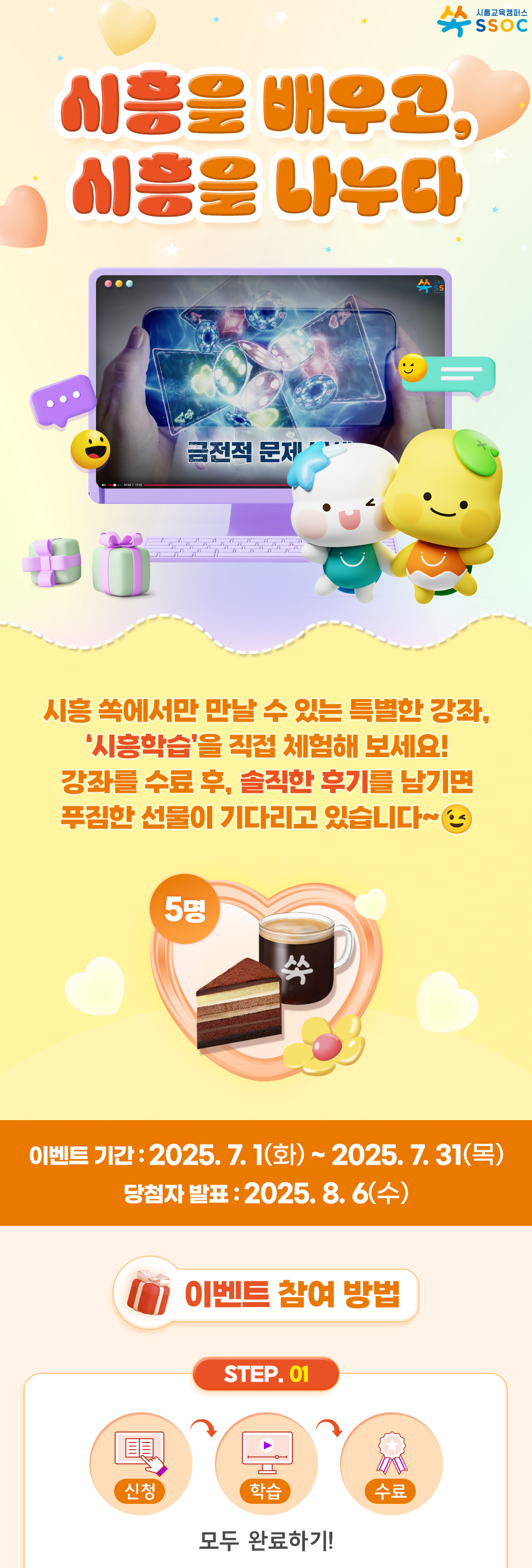 <시흥을 배우고, 시흥을 나누다> 시흥 쏙에서만 만날 수 있는 특별한 강좌, ‘시흥학습’을 직접 체험해 보세요! 강좌를 수료 후, 솔직한 후기를 남기면 푸짐한 선물이 기다리고 있습니다~😉 이벤트 기간 : 2025.7.1(화) ~ 2025.7.31(목) 당첨자 발표 : 2025.8.6(수)  [이벤트 참여 방법] ① 시흥학습 신청 → 학습 → 수료까지, 모두 완료하기!