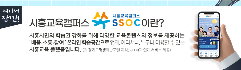 여기서 잠깐! 시흥교육캠퍼스 쏙 SSOC이란? 시흥시민의 학습권 강화를 위해 다양한 교육콘텐츠와 정보를 제공하는 '배움·소통·참여' 온라인 학습공간으로 언제, 어디서나, 누구나 이용할 수 있는 시흥교육 플랫폼입니다. (※ 경기도평생학습포털 지식(GSEEK)과 연계 서비스 제공)