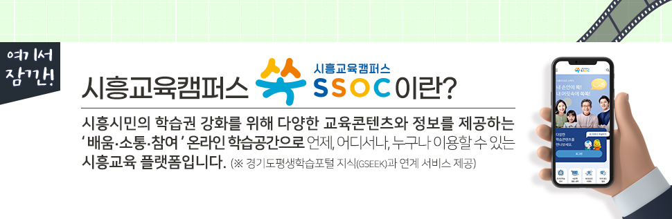 여기서 잠깐! 시흥교육캠퍼스 쏙 SSOC이란? 시흥시민의 학습권 강화를 위해 다양한 교육콘텐츠와 정보를 제공하는 '배움·소통·참여' 온라인 학습공간으로 언제, 어디서나, 누구나 이용할 수 있는 시흥교육 플랫폼입니다. (※ 경기도평생학습포털 지식(GSEEK)과 연계 서비스 제공)