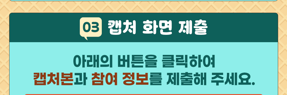 ③ 캡처 화면 제출 아래의 버튼을 클릭하여 캡처본과 참여 정보를 제출해 주세요.