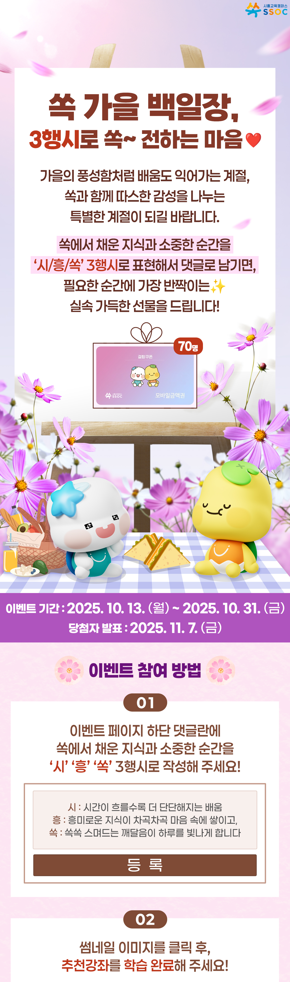 <쏙 가을 백일장, 3행시로 쏙~ 전하는 마음❤️> 가을의 풍성함처럼 배움도 익어가는 계절, 쏙과 함께 따스한 감성을 나누는 특별한 계절이 되길 바랍니다.  쏙에서 채운 지식과 소중한 순간을 ‘시/흥/쏙’ 3행시로 표현해서 댓글로 남기면, 필요한 순간에 가장 반짝이는✨ 실속 가득한 선물을 드립니다! 이벤트 기간 : 2025.10.13.(월) ~ 2025.10.31.(금) 당첨자 발표 : 2025.11.7.(금)  [이벤트 참여 방법] ① 이벤트 페이지 하단 댓글란에 쏙에서 채운 지식과 소중한 순간을 ‘시’ ‘흥’ ‘쏙’ 3행시로 작성해 주세요! ② 썸네일 이미지를 클릭 후, 추천강좌를 학습 완료해 주세요!