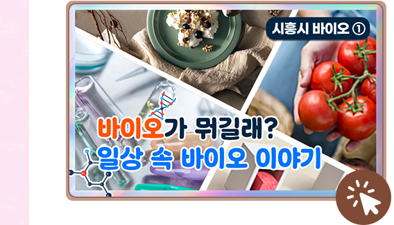 바이오가 뭐길래? 일상 속 바이오 이야기