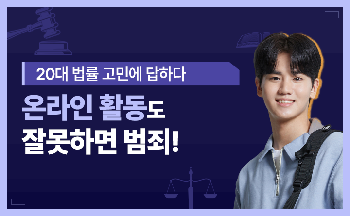 20대 법률 고민에 답하다 온라인 활동도 잘못하면 범죄!